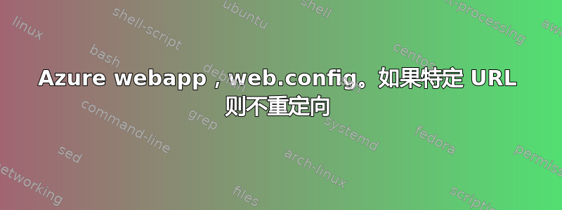 Azure webapp，web.config。如果特定 URL 则不重定向