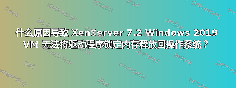 什么原因导致 XenServer 7.2 Windows 2019 VM 无法将驱动程序锁定内存释放回操作系统？