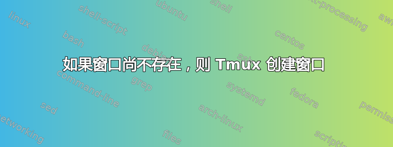 如果窗口尚不存在，则 Tmux 创建窗口