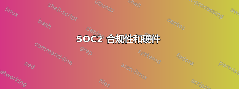 SOC2 合规性和硬件