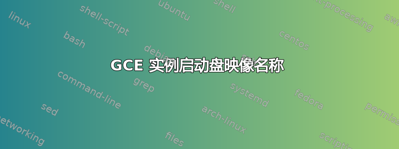 GCE 实例启动盘映像名称