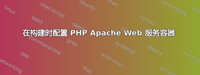 在构建时配置 PHP Apache Web 服务容器