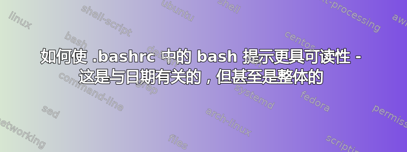 如何使 .bashrc 中的 bash 提示更具可读性 - 这是与日期有关的，但甚至是整体的