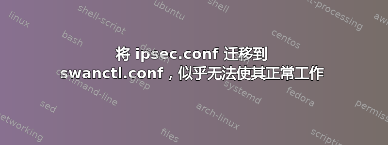 将 ipsec.conf 迁移到 swanctl.conf，似乎无法使其正常工作