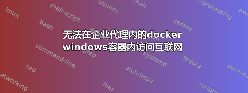 无法在企业代理内的docker windows容器内访问互联网