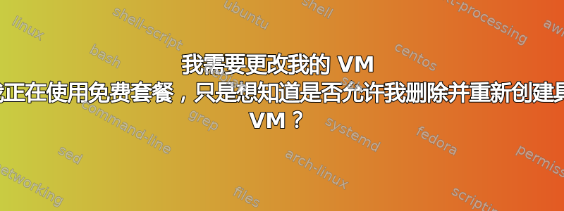 我需要更改我的 VM 实例的操作系统，但是我正在使用免费套餐，只是想知道是否允许我删除并重新创建具有我想要的操作系统的 VM？