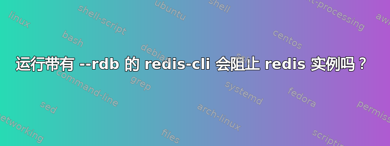 运行带有 --rdb 的 redis-cli 会阻止 redis 实例吗？