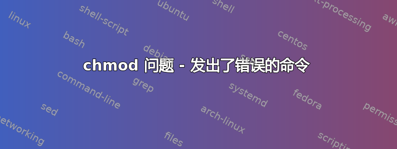 chmod 问题 - 发出了错误的命令