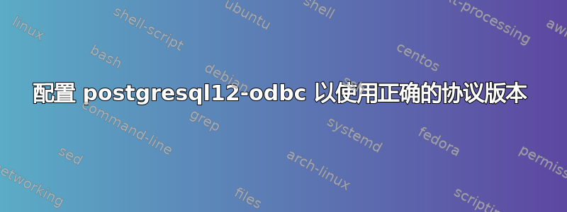 配置 postgresql12-odbc 以使用正确的协议版本