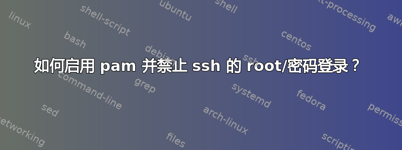 如何启用 pam 并禁止 ssh 的 root/密码登录？