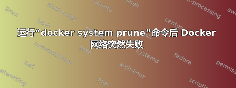 运行“docker system prune”命令后 Docker 网络突然失败