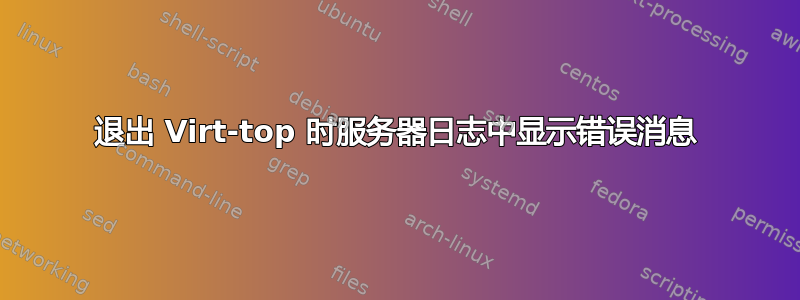 退出 Virt-top 时服务器日志中显示错误消息