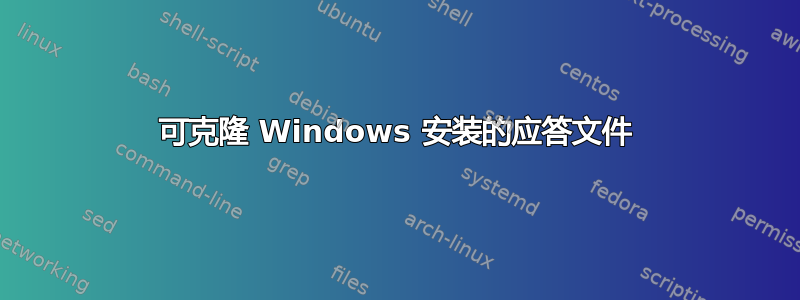 可克隆 Windows 安装的应答文件