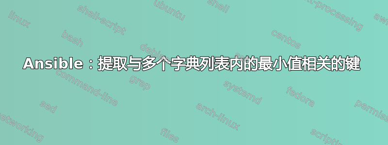 Ansible：提取与多个字典列表内的最小值相关的键