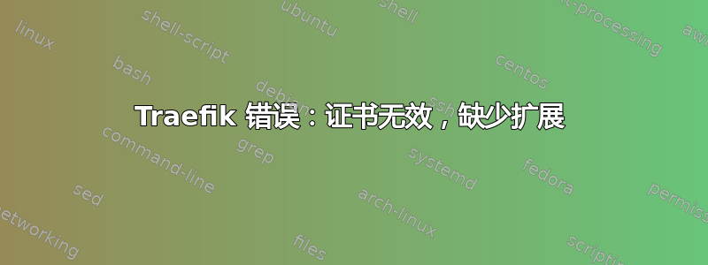 Traefik 错误：证书无效，缺少扩展