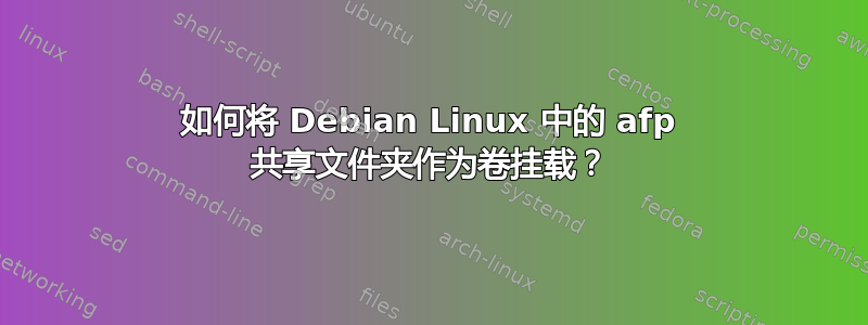 如何将 Debian Linux 中的 afp 共享文件夹作为卷挂载？