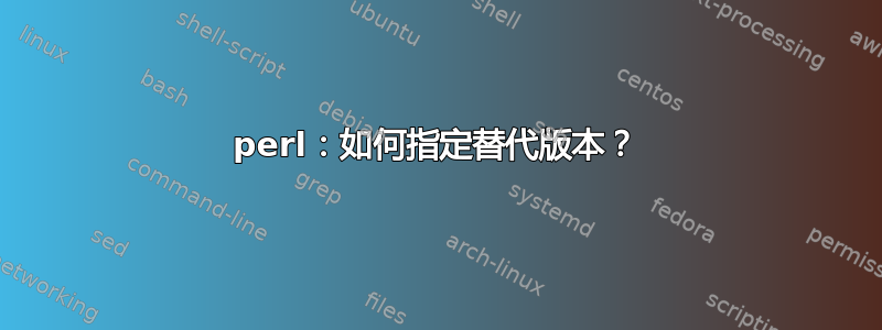 perl：如何指定替代版本？