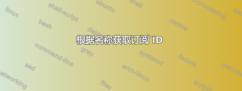 根据名称获取订阅 ID