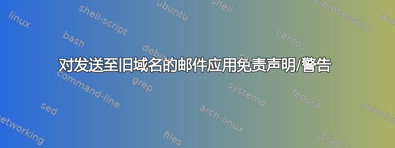 对发送至旧域名的邮件应用免责声明/警告