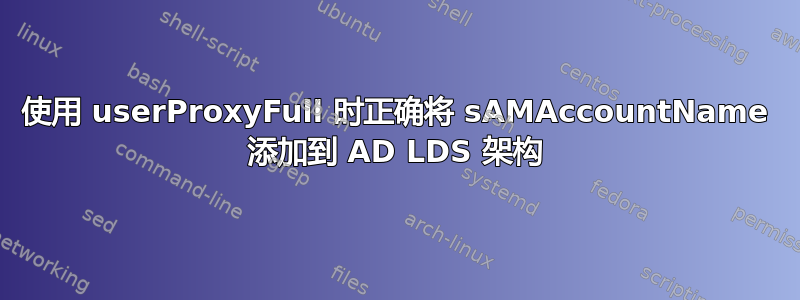 使用 userProxyFull 时正确将 sAMAccountName 添加到 AD LDS 架构