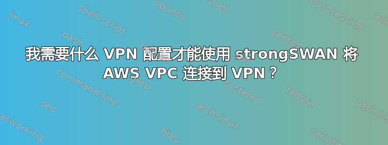 我需要什么 VPN 配置才能使用 strongSWAN 将 AWS VPC 连接到 VPN？