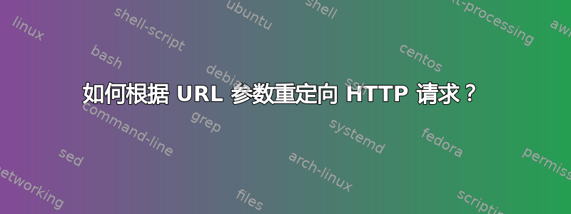 如何根据 URL 参数重定向 HTTP 请求？