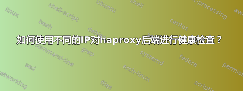 如何使用不同的IP对haproxy后端进行健康检查？