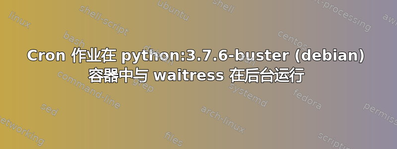 Cron 作业在 python:3.7.6-buster (debian) 容器中与 waitress 在后台运行