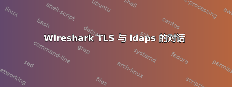 Wireshark TLS 与 ldaps 的对话