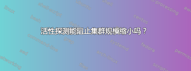 活性探测能阻止集群规模缩小吗？