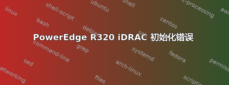 PowerEdge R320 iDRAC 初始化错误