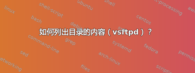 如何列出目录的内容（vsftpd）？