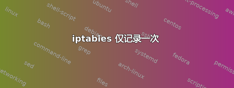 iptables 仅记录一次