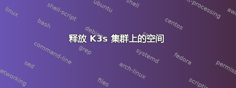 释放 K3s 集群上的空间