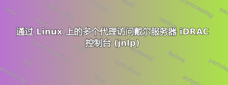 通过 Linux 上的多个代理访问戴尔服务器 iDRAC 控制台 (jnlp)