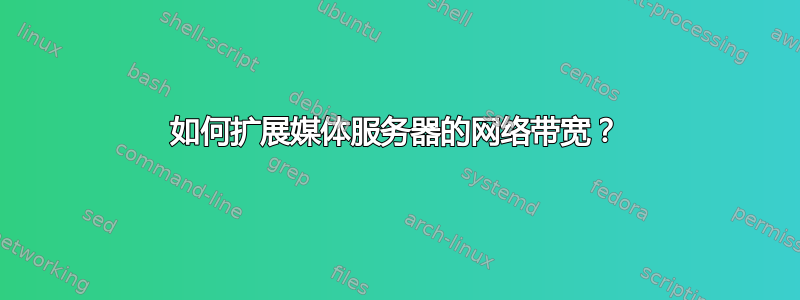 如何扩展媒体服务器的网络带宽？