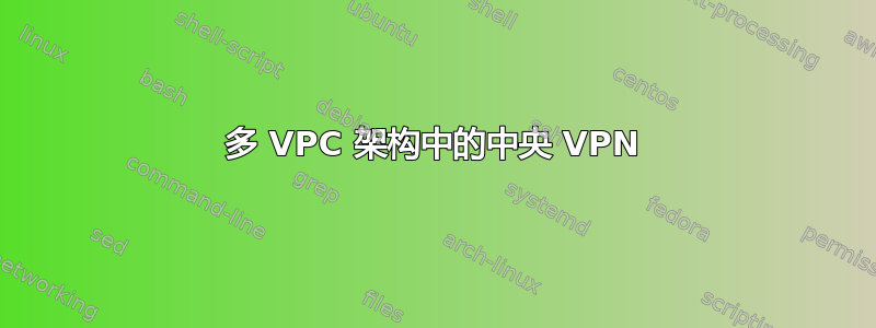 多 VPC 架构中的中央 VPN