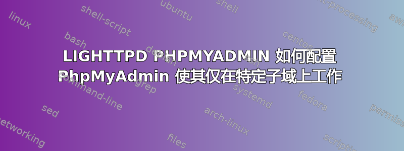 LIGHTTPD PHPMYADMIN 如何配置 PhpMyAdmin 使其仅在特定子域上工作