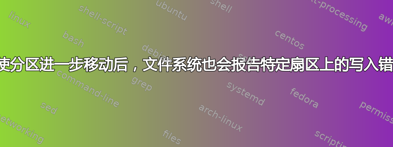 即使分区进一步移动后，文件系统也会报告特定扇区上的写入错误