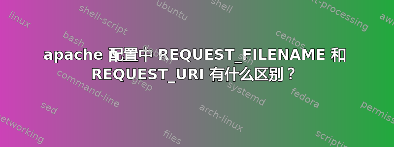 apache 配置中 REQUEST_FILENAME 和 REQUEST_URI 有什么区别？