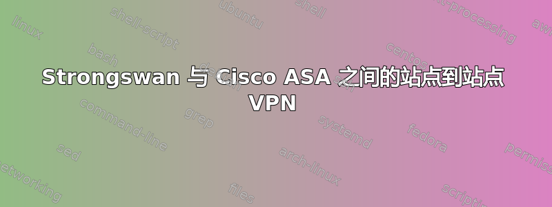 Strongswan 与 Cisco ASA 之间的站点到站点 VPN