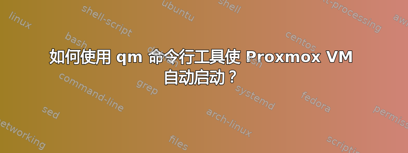 如何使用 qm 命令行工具使 Proxmox VM 自动启动？