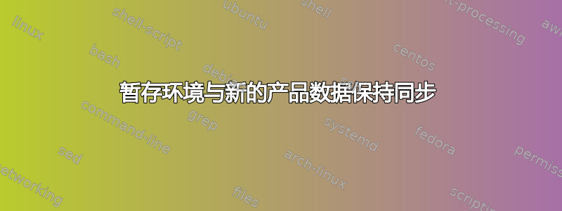 暂存环境与新的产品数据保持同步