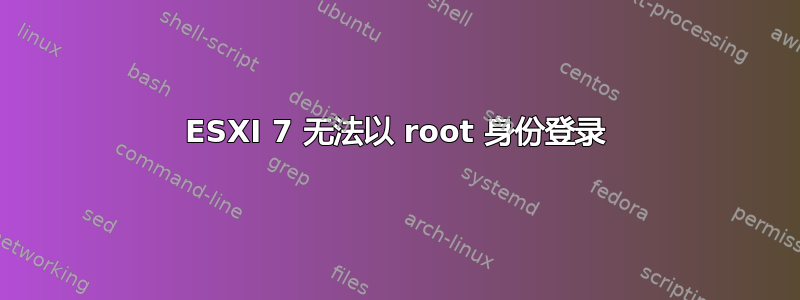 ESXI 7 无法以 root 身份登录