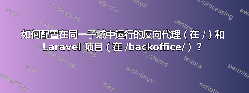 如何配置在同一子域中运行的反向代理（在 /）和 Laravel 项目（在 /backoffice/）？