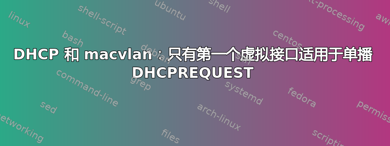 DHCP 和 macvlan：只有第一个虚拟接口适用于单播 DHCPREQUEST