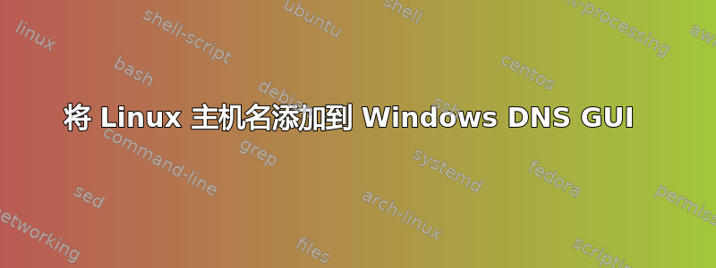 将 Linux 主机名添加到 Windows DNS GUI 