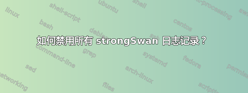 如何禁用所有 strongSwan 日志记录？