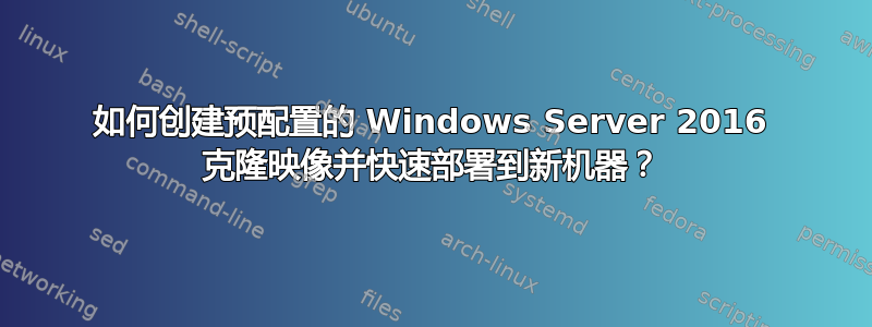 如何创建预配置的 Windows Server 2016 克隆映像并快速部署到新机器？