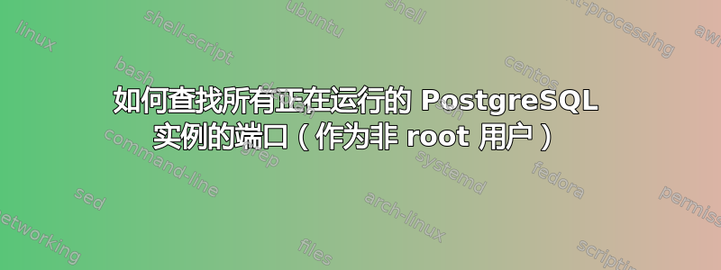 如何查找所有正在运行的 PostgreSQL 实例的端口（作为非 root 用户）